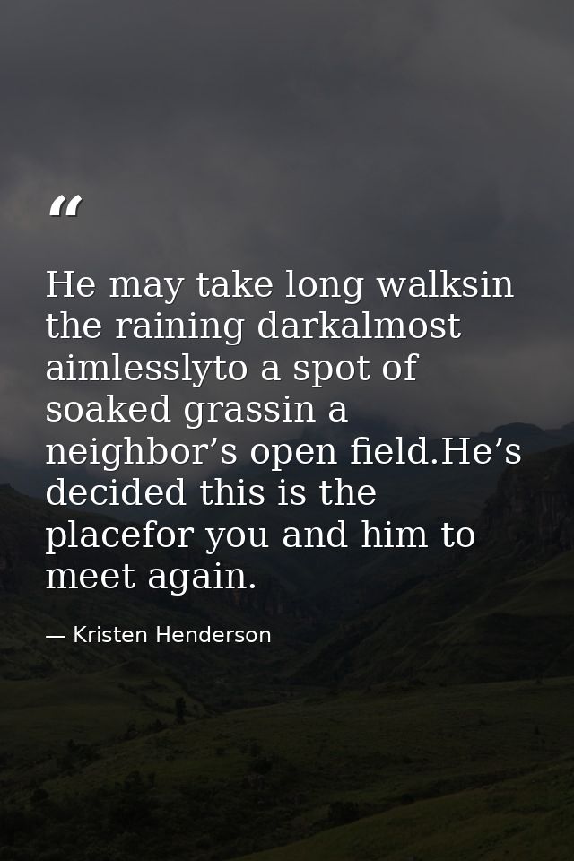 He may take long walksin the raining darkalmost aimlesslyto a spot of soaked grassin a neighbor’s open field.He’s decide — Kristen Henderson