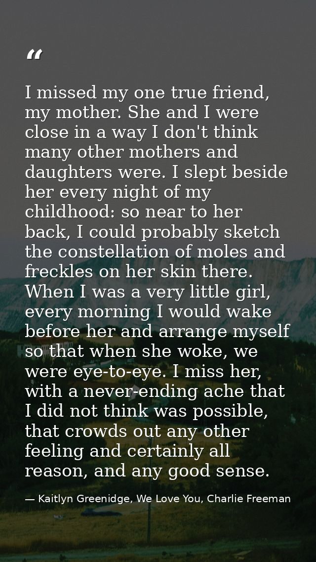 I missed my one true friend, my mother. She and I were close in a way I don't think many other mothers and daughters wer — Kaitlyn Greenidge, We Love You, Charlie Freeman