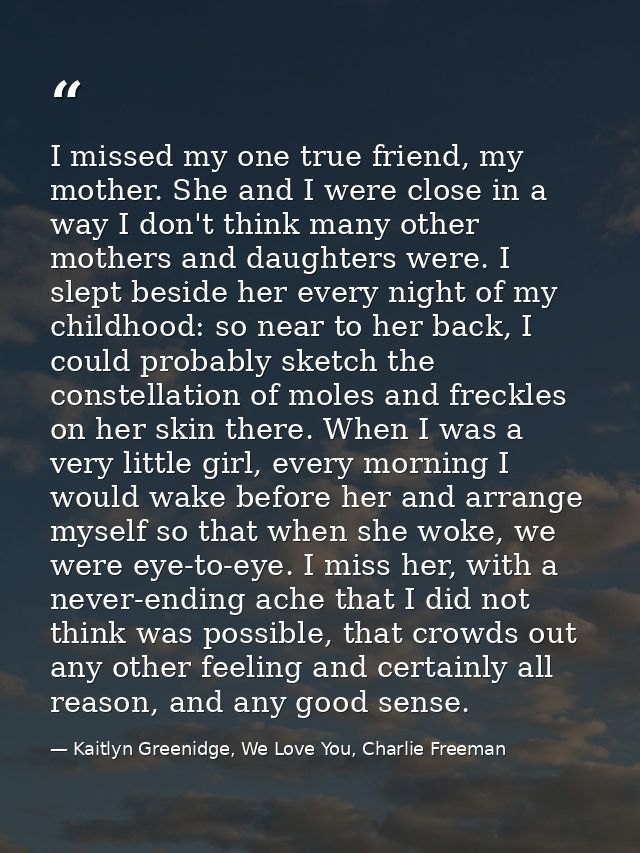 I missed my one true friend, my mother. She and I were close in a way I don't think many other mothers and daughters wer — Kaitlyn Greenidge, We Love You, Charlie Freeman