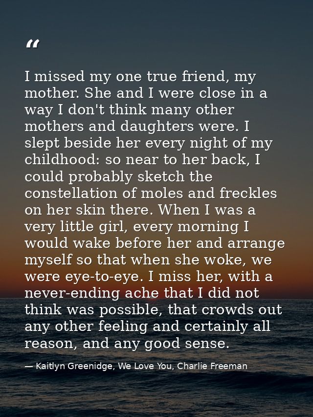 I missed my one true friend, my mother. She and I were close in a way I don't think many other mothers and daughters wer — Kaitlyn Greenidge, We Love You, Charlie Freeman