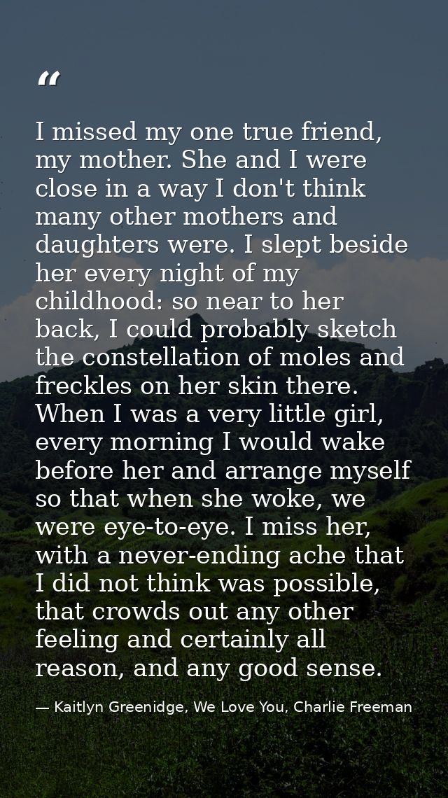 I missed my one true friend, my mother. She and I were close in a way I don't think many other mothers and daughters wer — Kaitlyn Greenidge, We Love You, Charlie Freeman