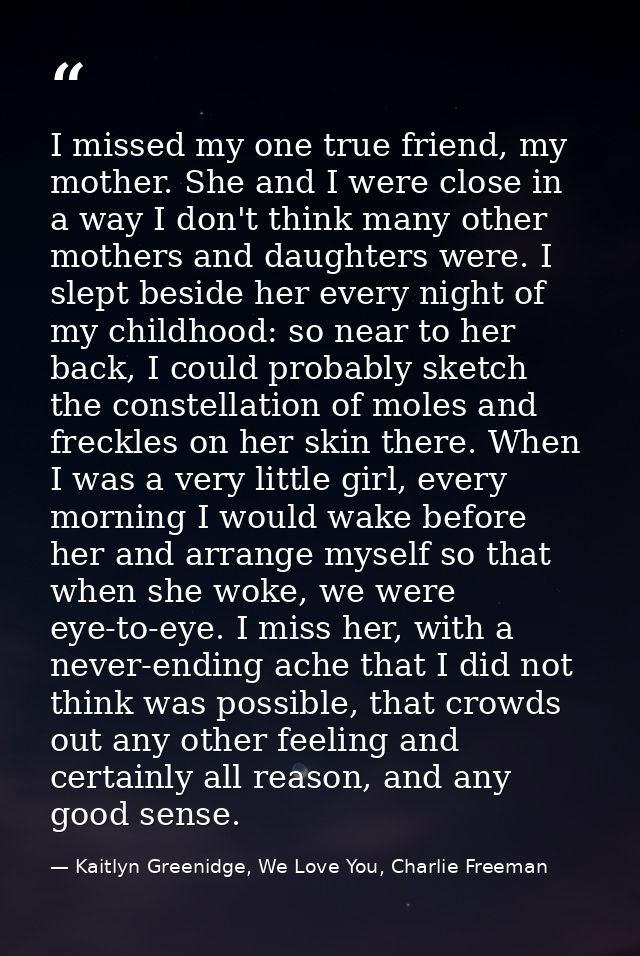 I missed my one true friend, my mother. She and I were close in a way I don't think many other mothers and daughters wer — Kaitlyn Greenidge, We Love You, Charlie Freeman