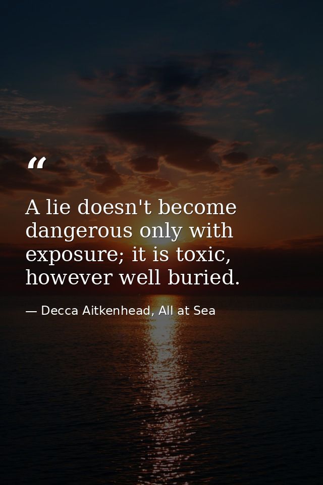 A lie doesn't become dangerous only with exposure; it is toxic, however well buried. — Decca Aitkenhead, All at Sea