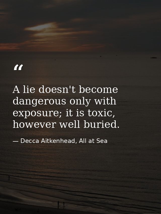 A lie doesn't become dangerous only with exposure; it is toxic, however well buried. — Decca Aitkenhead, All at Sea