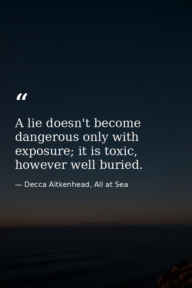 A lie doesn't become dangerous only with exposure; it is toxic, however well buried. — Decca Aitkenhead, All at Sea