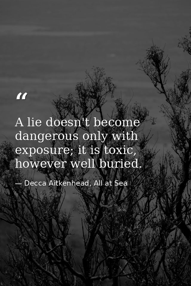 A lie doesn't become dangerous only with exposure; it is toxic, however well buried. — Decca Aitkenhead, All at Sea