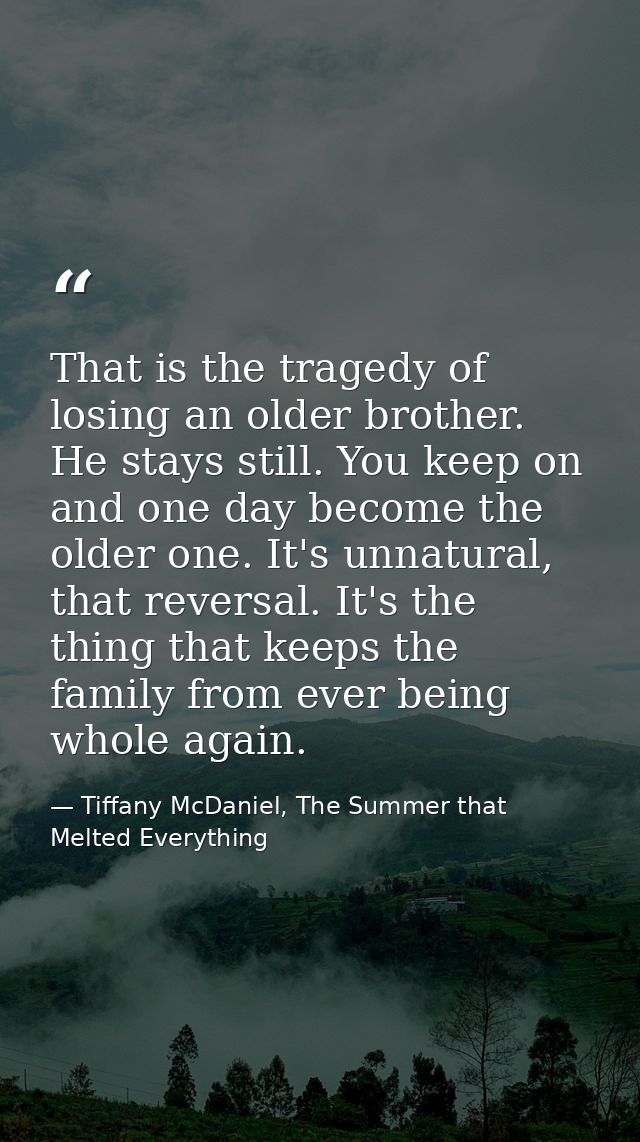 That is the tragedy of losing an older brother. He stays still. You keep on and one day become the older one. It's unnat — Tiffany McDaniel, The Summer that Melted Everything