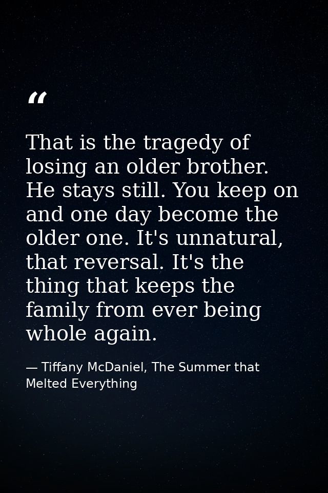 That is the tragedy of losing an older brother. He stays still. You keep on and one day become the older one. It's unnat — Tiffany McDaniel, The Summer that Melted Everything
