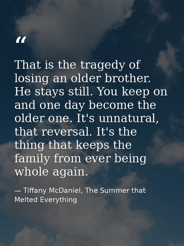 That is the tragedy of losing an older brother. He stays still. You keep on and one day become the older one. It's unnat — Tiffany McDaniel, The Summer that Melted Everything