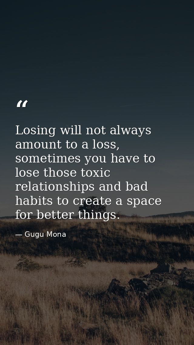 Losing will not always amount to a loss, sometimes you have to lose those toxic relationships and bad habits to create a — Gugu Mona