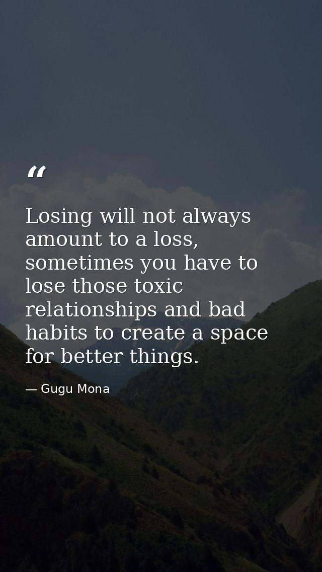 Losing will not always amount to a loss, sometimes you have to lose those toxic relationships and bad habits to create a — Gugu Mona