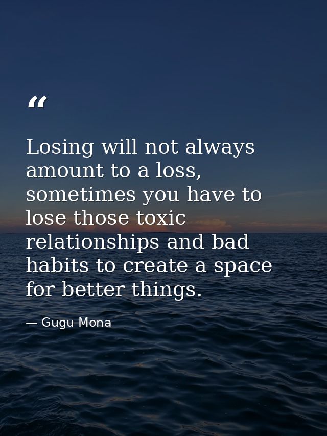 Losing will not always amount to a loss, sometimes you have to lose those toxic relationships and bad habits to create a — Gugu Mona