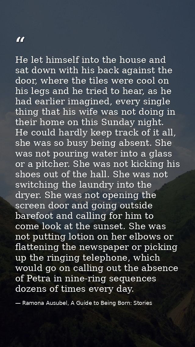 He let himself into the house and sat down with his back against the door, where the tiles were cool on his legs and he  — Ramona Ausubel, A Guide to Being Born: Stories