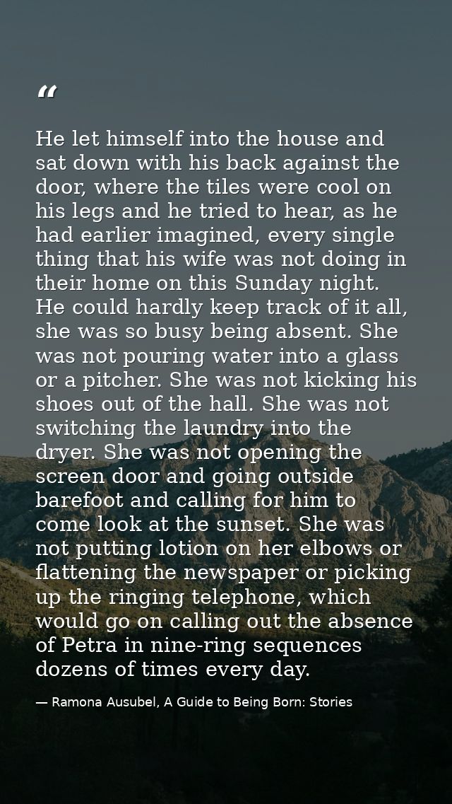 He let himself into the house and sat down with his back against the door, where the tiles were cool on his legs and he  — Ramona Ausubel, A Guide to Being Born: Stories