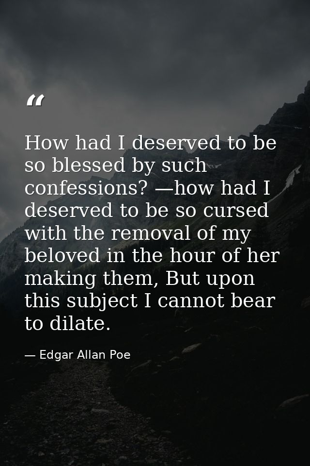 How had I deserved to be so blessed by such confessions? —how had I deserved to be so cursed with the removal of my belo — Edgar Allan Poe