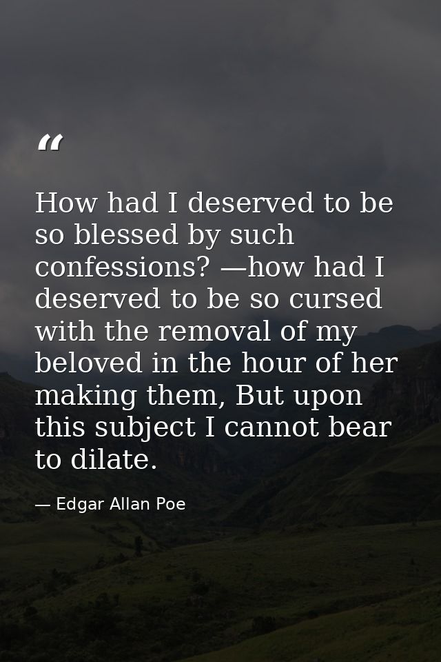 How had I deserved to be so blessed by such confessions? —how had I deserved to be so cursed with the removal of my belo — Edgar Allan Poe