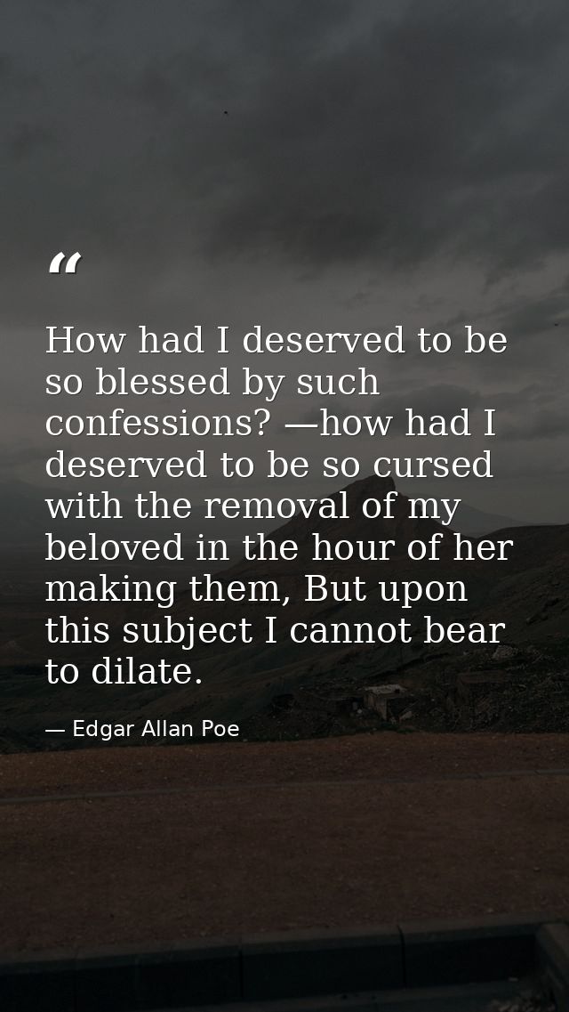 How had I deserved to be so blessed by such confessions? —how had I deserved to be so cursed with the removal of my belo — Edgar Allan Poe