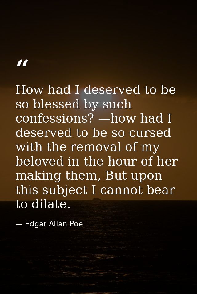 How had I deserved to be so blessed by such confessions? —how had I deserved to be so cursed with the removal of my belo — Edgar Allan Poe