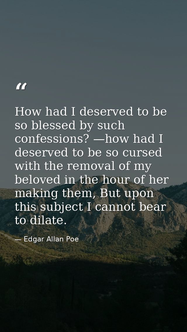 How had I deserved to be so blessed by such confessions? —how had I deserved to be so cursed with the removal of my belo — Edgar Allan Poe