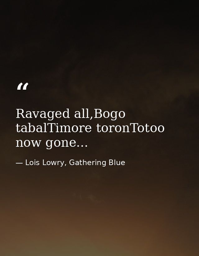 Ravaged all,Bogo tabalTimore toronTotoo now gone... — Lois Lowry, Gathering Blue