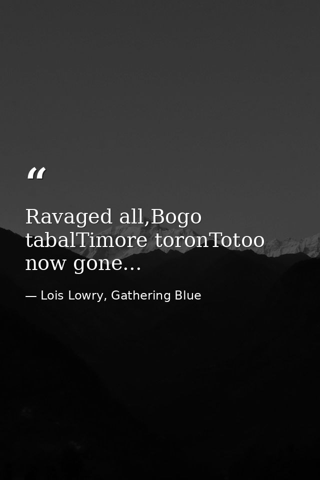 Ravaged all,Bogo tabalTimore toronTotoo now gone... — Lois Lowry, Gathering Blue