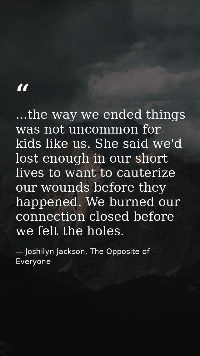...the way we ended things was not uncommon for kids like us. She said we'd lost enough in our short lives to want to ca — Joshilyn Jackson, The Opposite of Everyone