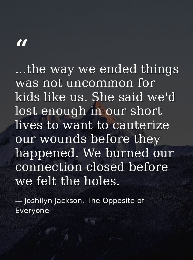 ...the way we ended things was not uncommon for kids like us. She said we'd lost enough in our short lives to want to ca — Joshilyn Jackson, The Opposite of Everyone