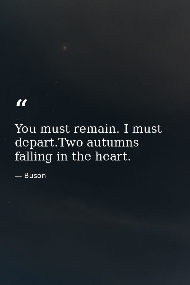 You must remain. I must depart.Two autumns falling in the heart. — Buson