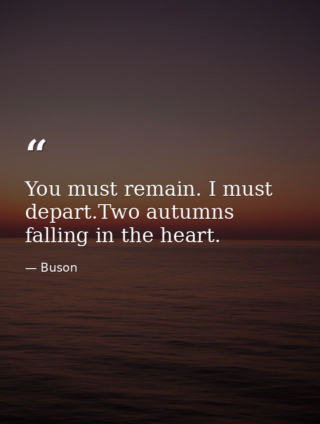 You must remain. I must depart.Two autumns falling in the heart. — Buson