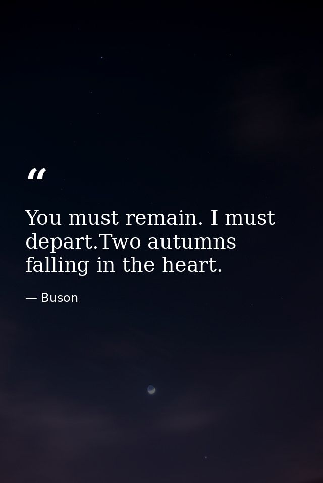 You must remain. I must depart.Two autumns falling in the heart. — Buson