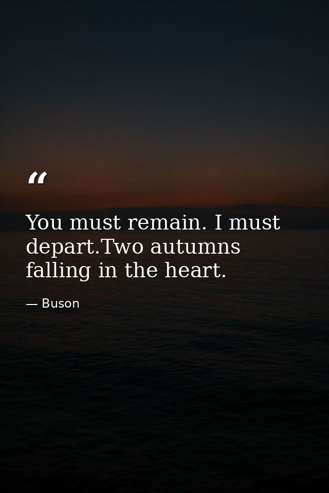 You must remain. I must depart.Two autumns falling in the heart. — Buson