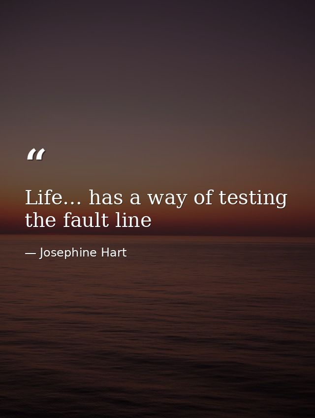 Life… has a way of testing the fault line — Josephine Hart