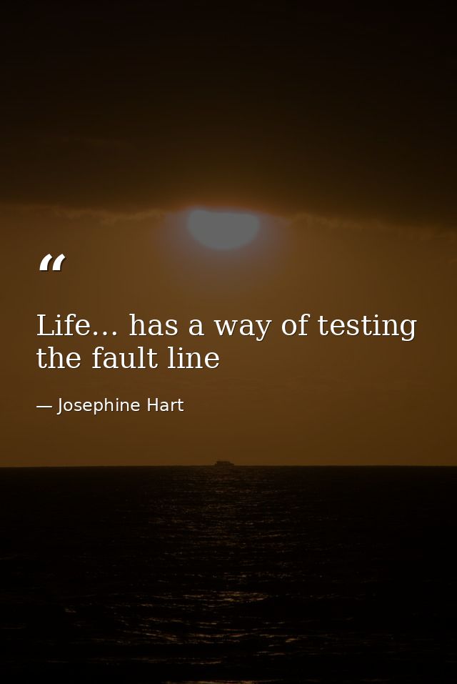 Life… has a way of testing the fault line — Josephine Hart