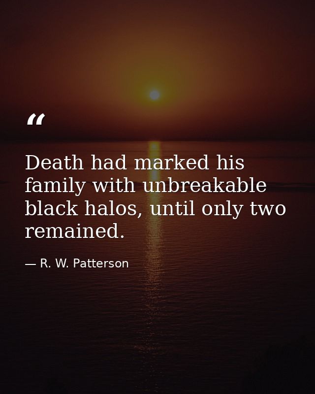 Death had marked his family with unbreakable black halos, until only two remained. — R. W. Patterson