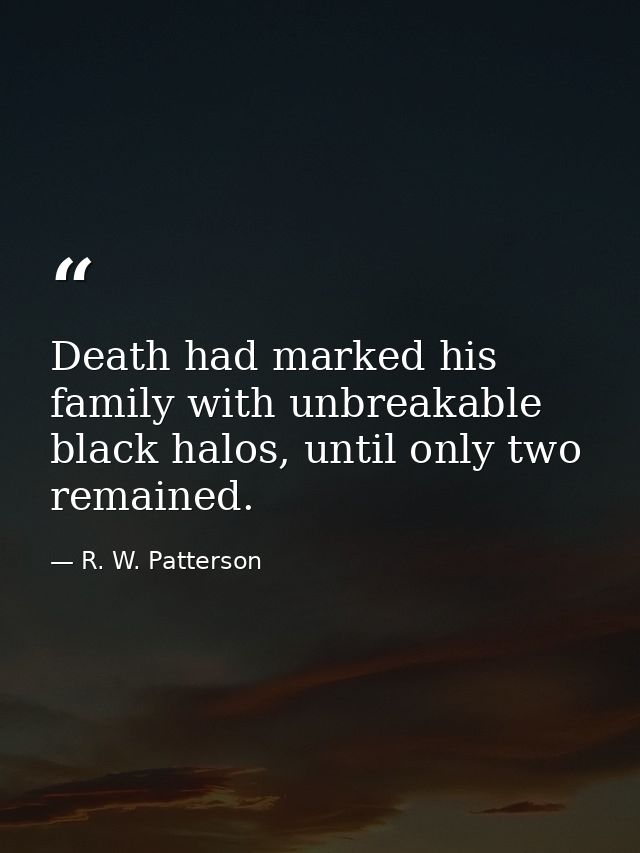 Death had marked his family with unbreakable black halos, until only two remained. — R. W. Patterson