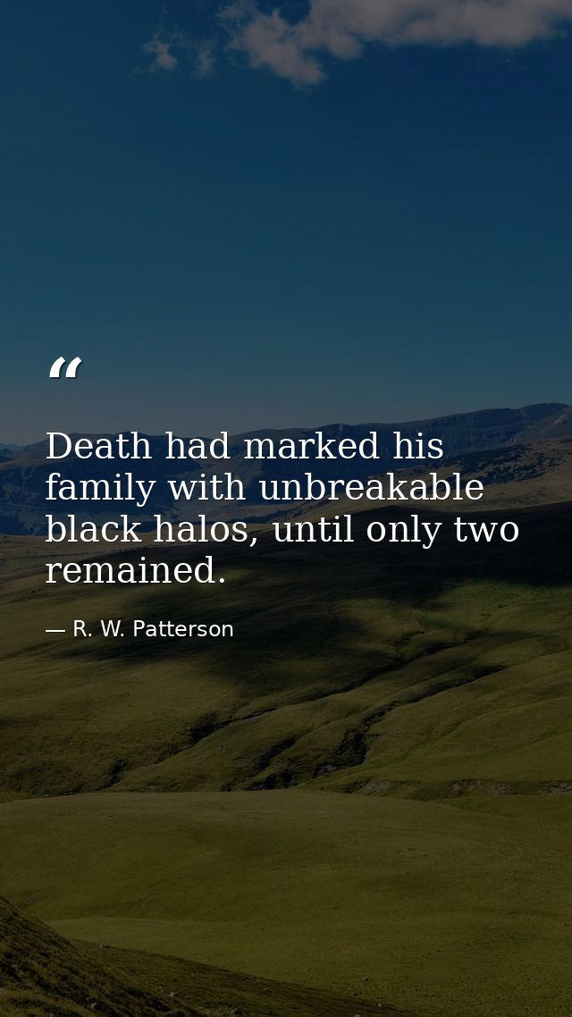 Death had marked his family with unbreakable black halos, until only two remained. — R. W. Patterson