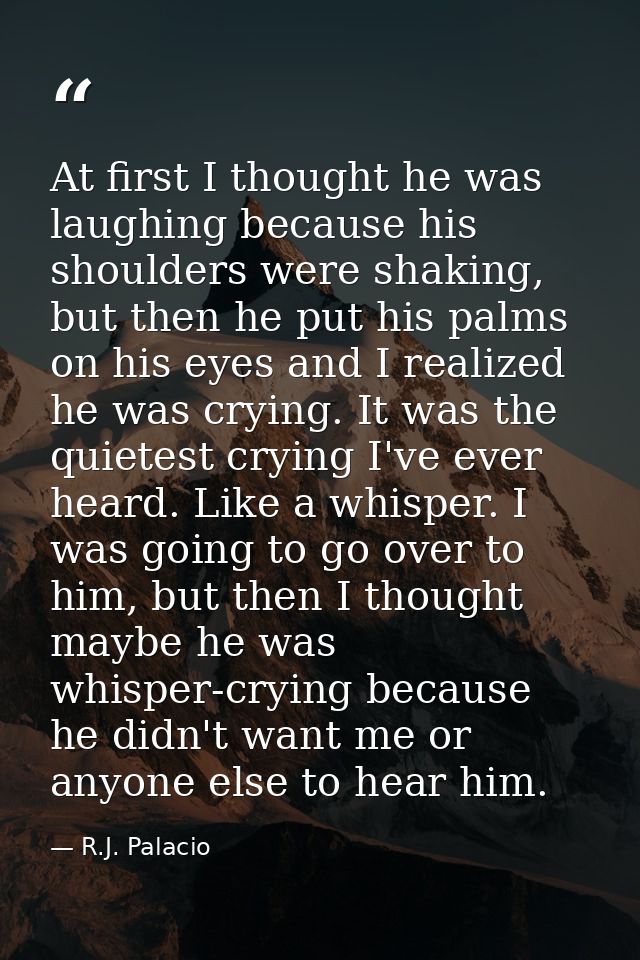 At first I thought he was laughing because his shoulders were shaking, but then he put his palms on his eyes and I reali — R.J. Palacio