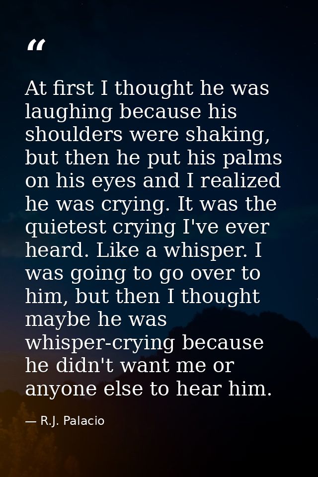 At first I thought he was laughing because his shoulders were shaking, but then he put his palms on his eyes and I reali — R.J. Palacio