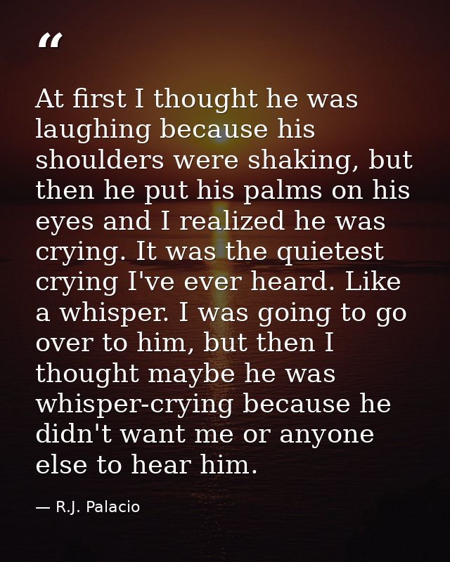 At first I thought he was laughing because his shoulders were shaking, but then he put his palms on his eyes and I reali — R.J. Palacio