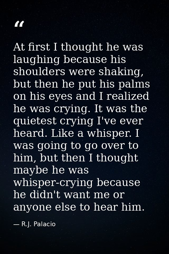At first I thought he was laughing because his shoulders were shaking, but then he put his palms on his eyes and I reali — R.J. Palacio