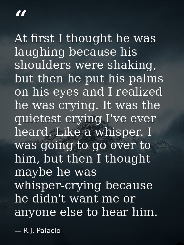 At first I thought he was laughing because his shoulders were shaking, but then he put his palms on his eyes and I reali — R.J. Palacio