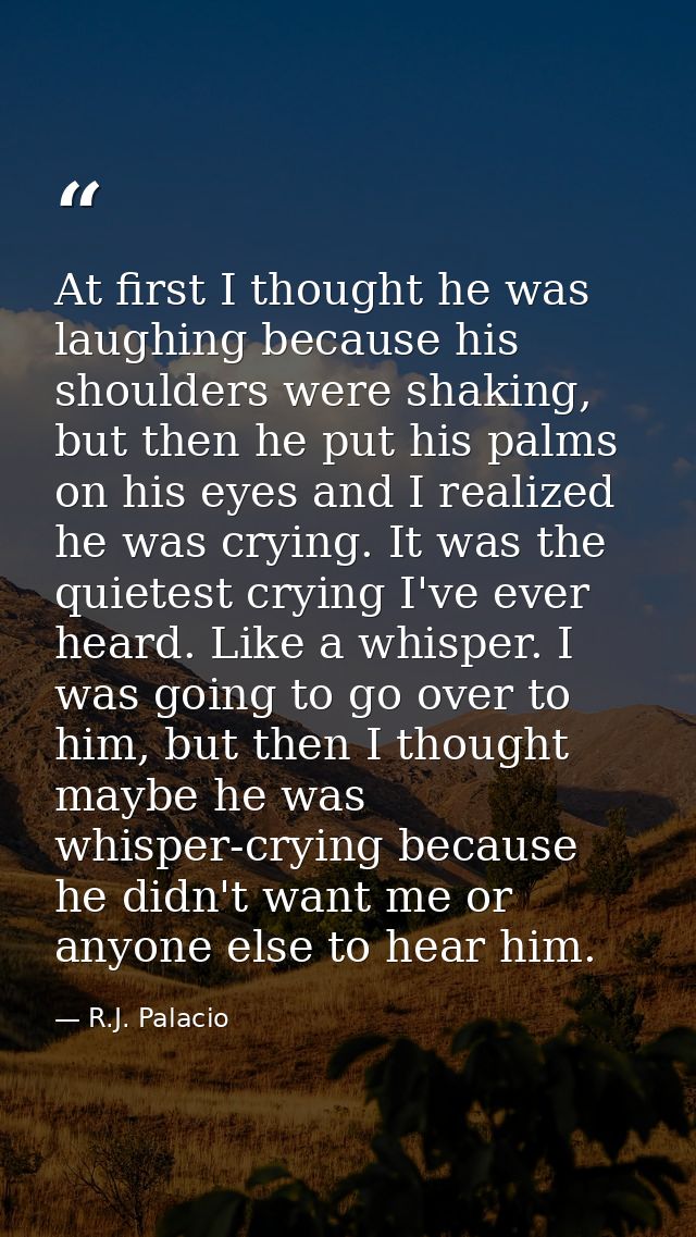 At first I thought he was laughing because his shoulders were shaking, but then he put his palms on his eyes and I reali — R.J. Palacio