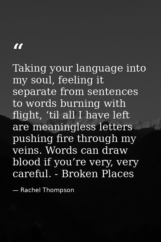 Taking your language into my soul, feeling it separate from sentences to words burning with flight, ‘til all I have left — Rachel Thompson