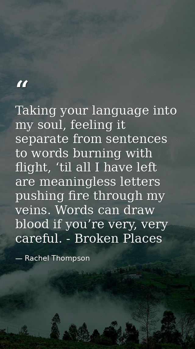 Taking your language into my soul, feeling it separate from sentences to words burning with flight, ‘til all I have left — Rachel Thompson