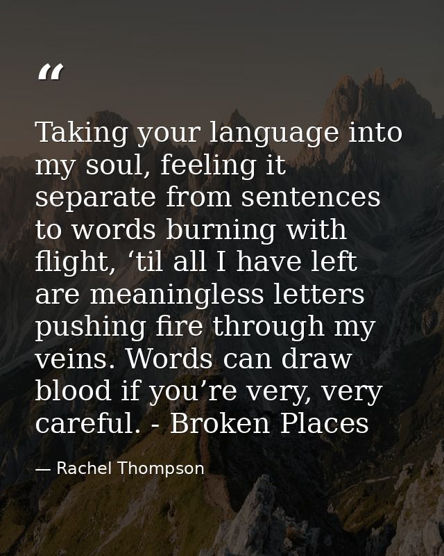 Taking your language into my soul, feeling it separate from sentences to words burning with flight, ‘til all I have left — Rachel Thompson