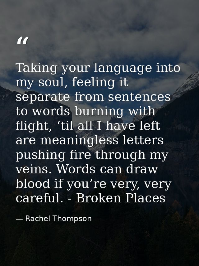 Taking your language into my soul, feeling it separate from sentences to words burning with flight, ‘til all I have left — Rachel Thompson