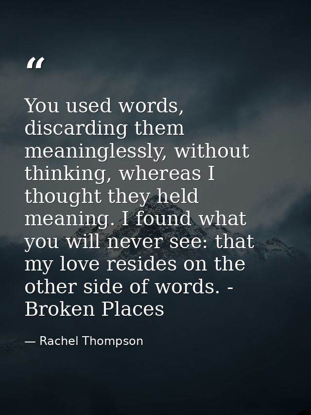 You used words, discarding them meaninglessly, without thinking, whereas I thought they held meaning. I found what you w — Rachel Thompson