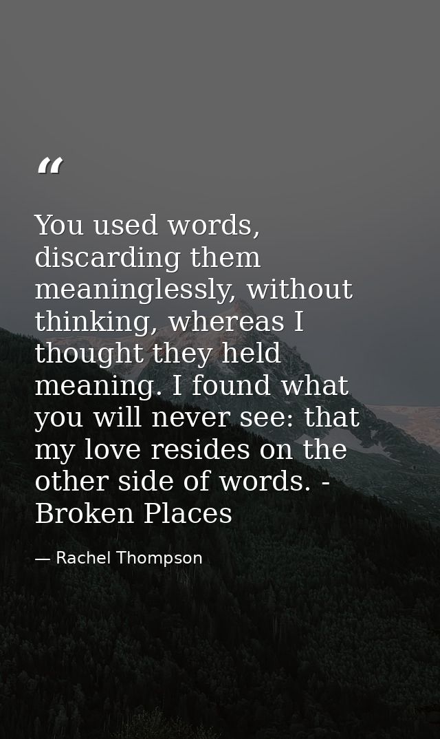 You used words, discarding them meaninglessly, without thinking, whereas I thought they held meaning. I found what you w — Rachel Thompson