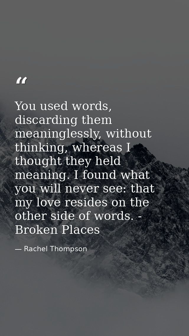 You used words, discarding them meaninglessly, without thinking, whereas I thought they held meaning. I found what you w — Rachel Thompson