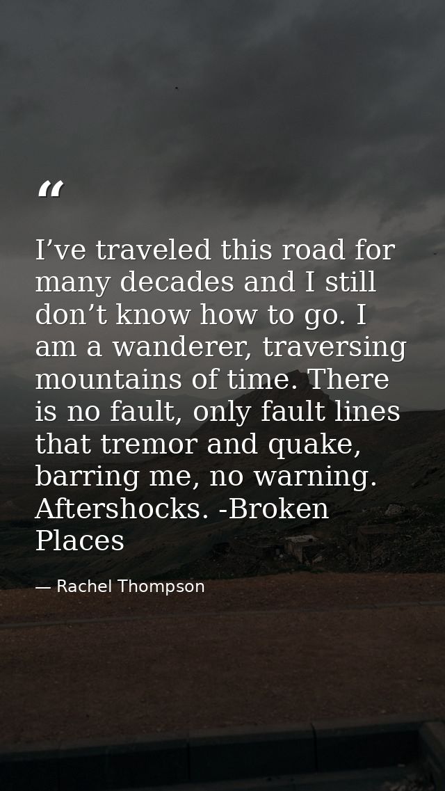 I’ve traveled this road for many decades and I still don’t know how to go. I am a wanderer, traversing mountains of time — Rachel Thompson